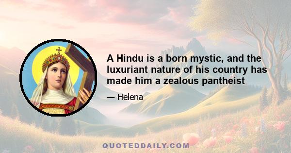 A Hindu is a born mystic, and the luxuriant nature of his country has made him a zealous pantheist