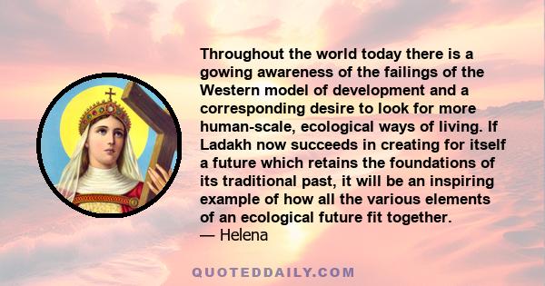 Throughout the world today there is a gowing awareness of the failings of the Western model of development and a corresponding desire to look for more human-scale, ecological ways of living. If Ladakh now succeeds in