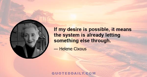 If my desire is possible, it means the system is already letting something else through.