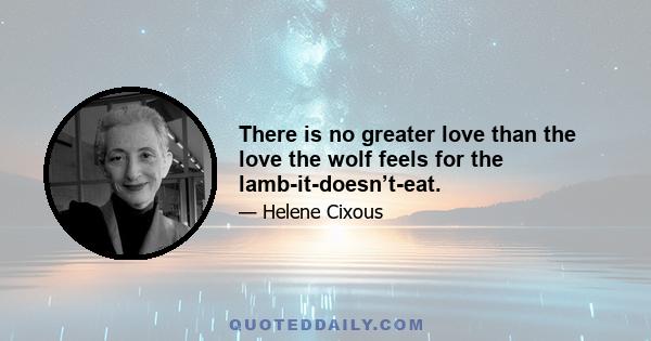 There is no greater love than the love the wolf feels for the lamb-it-doesn’t-eat.