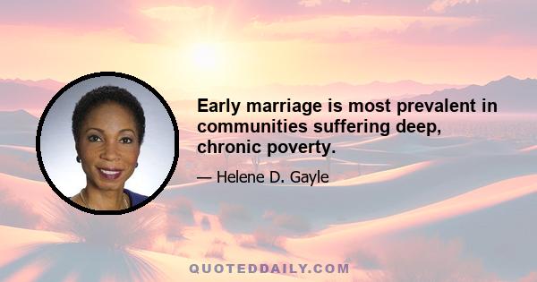 Early marriage is most prevalent in communities suffering deep, chronic poverty.