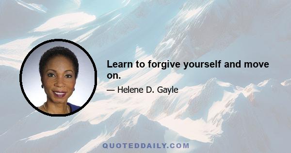 Learn to forgive yourself and move on.