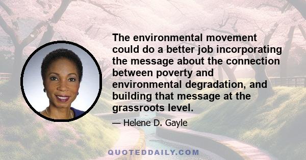 The environmental movement could do a better job incorporating the message about the connection between poverty and environmental degradation, and building that message at the grassroots level.