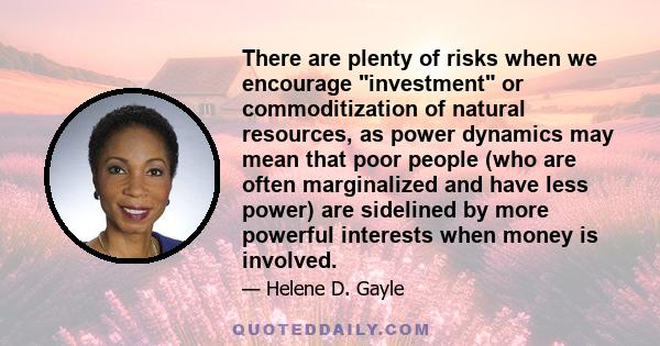 There are plenty of risks when we encourage investment or commoditization of natural resources, as power dynamics may mean that poor people (who are often marginalized and have less power) are sidelined by more powerful 