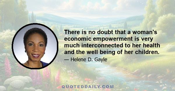 There is no doubt that a woman's economic empowerment is very much interconnected to her health and the well being of her children.