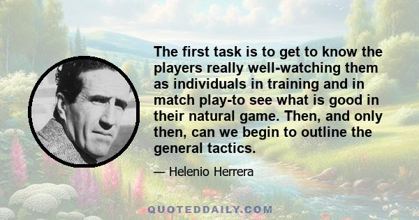 The first task is to get to know the players really well-watching them as individuals in training and in match play-to see what is good in their natural game. Then, and only then, can we begin to outline the general