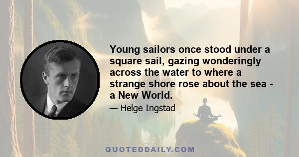 Young sailors once stood under a square sail, gazing wonderingly across the water to where a strange shore rose about the sea - a New World.