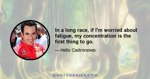 In a long race, if I'm worried about fatigue, my concentration is the first thing to go.