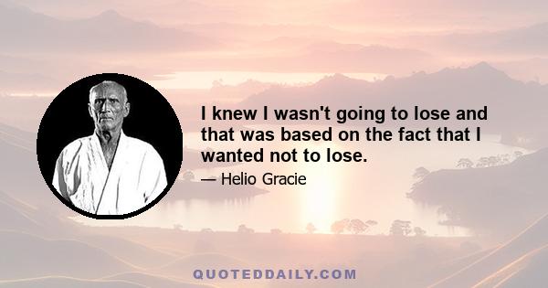 I knew I wasn't going to lose and that was based on the fact that I wanted not to lose.