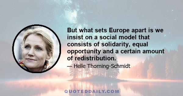 But what sets Europe apart is we insist on a social model that consists of solidarity, equal opportunity and a certain amount of redistribution.