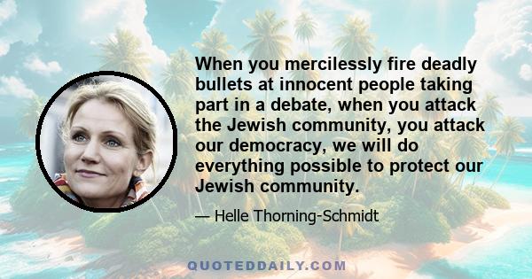 When you mercilessly fire deadly bullets at innocent people taking part in a debate, when you attack the Jewish community, you attack our democracy, we will do everything possible to protect our Jewish community.