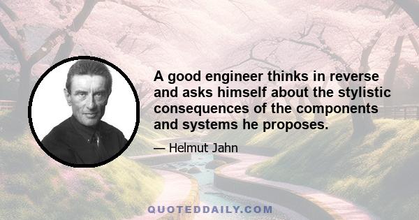 A good engineer thinks in reverse and asks himself about the stylistic consequences of the components and systems he proposes.