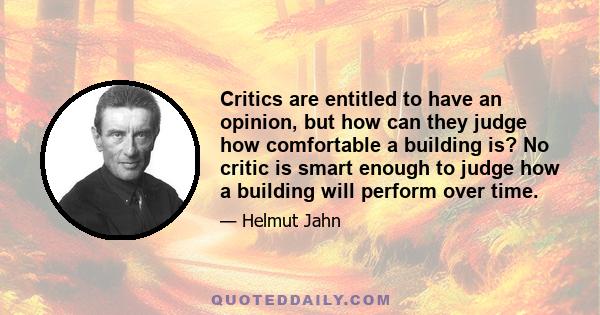 Critics are entitled to have an opinion, but how can they judge how comfortable a building is? No critic is smart enough to judge how a building will perform over time.