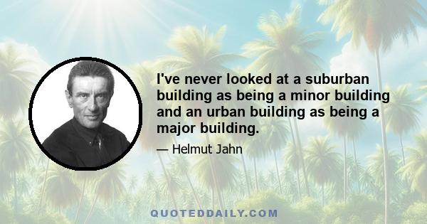 I've never looked at a suburban building as being a minor building and an urban building as being a major building.