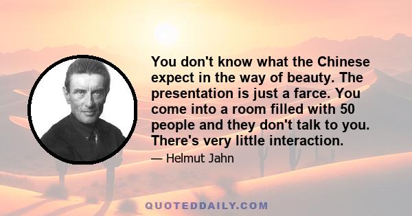 You don't know what the Chinese expect in the way of beauty. The presentation is just a farce. You come into a room filled with 50 people and they don't talk to you. There's very little interaction.