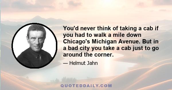 You'd never think of taking a cab if you had to walk a mile down Chicago's Michigan Avenue. But in a bad city you take a cab just to go around the corner.