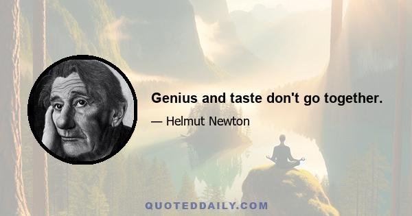 Genius and taste don't go together.