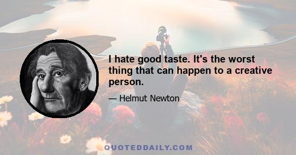 I hate good taste. It's the worst thing that can happen to a creative person.