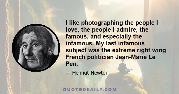 I like photographing the people I love, the people I admire, the famous, and especially the infamous. My last infamous subject was the extreme right wing French politician Jean-Marie Le Pen.