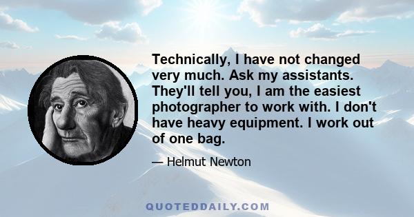 Technically, I have not changed very much. Ask my assistants. They'll tell you, I am the easiest photographer to work with. I don't have heavy equipment. I work out of one bag.