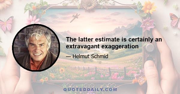 The latter estimate is certainly an extravagant exaggeration