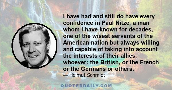 I have had and still do have every confidence in Paul Nitze, a man whom I have known for decades, one of the wisest servants of the American nation but always willing and capable of taking into account the interests of