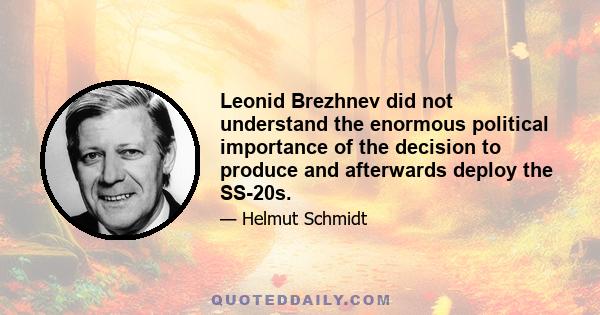 Leonid Brezhnev did not understand the enormous political importance of the decision to produce and afterwards deploy the SS-20s.