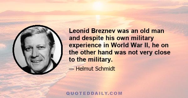 Leonid Breznev was an old man and despite his own military experience in World War II, he on the other hand was not very close to the military.