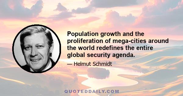 Population growth and the proliferation of mega-cities around the world redefines the entire global security agenda.