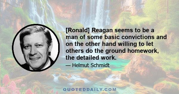 [Ronald] Reagan seems to be a man of some basic convictions and on the other hand willing to let others do the ground homework, the detailed work.