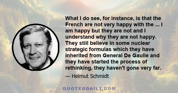 What I do see, for instance, is that the French are not very happy with the ... I am happy but they are not and I understand why they are not happy. They still believe in some nuclear strategic formulas which they have