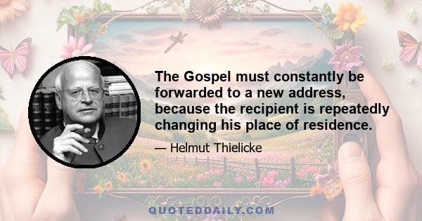 The Gospel must constantly be forwarded to a new address, because the recipient is repeatedly changing his place of residence.