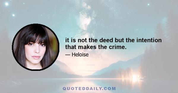 it is not the deed but the intention that makes the crime.