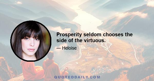 Prosperity seldom chooses the side of the virtuous.