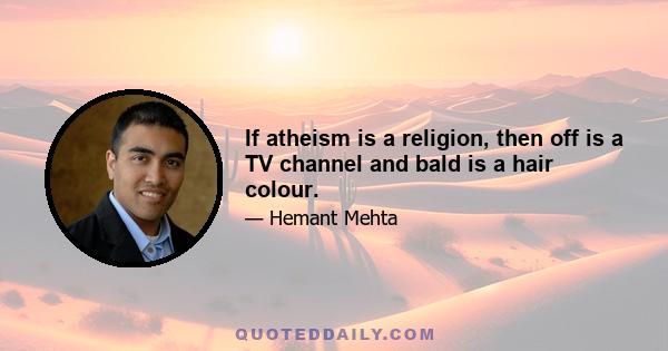 If atheism is a religion, then off is a TV channel and bald is a hair colour.