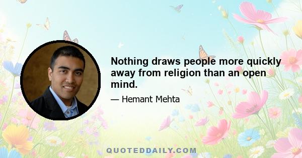 Nothing draws people more quickly away from religion than an open mind.