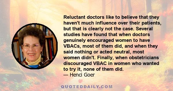 Reluctant doctors like to believe that they haven't much influence over their patients, but that is clearly not the case. Several studies have found that when doctors genuinely encouraged women to have VBACs, most of