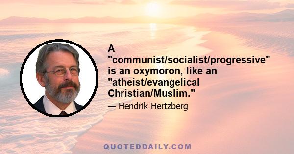 A communist/socialist/progressive is an oxymoron, like an atheist/evangelical Christian/Muslim.