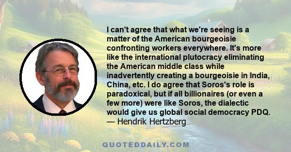 I can't agree that what we're seeing is a matter of the American bourgeoisie confronting workers everywhere. It's more like the international plutocracy eliminating the American middle class while inadvertently creating 