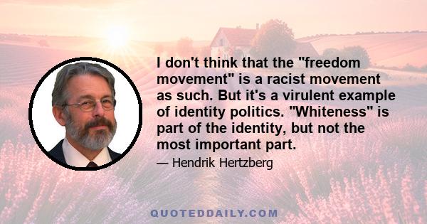 I don't think that the freedom movement is a racist movement as such. But it's a virulent example of identity politics. Whiteness is part of the identity, but not the most important part.