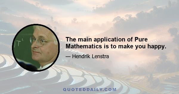 The main application of Pure Mathematics is to make you happy.