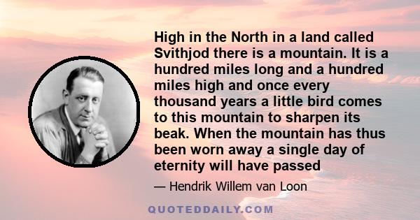 High in the North in a land called Svithjod there is a mountain. It is a hundred miles long and a hundred miles high and once every thousand years a little bird comes to this mountain to sharpen its beak. When the