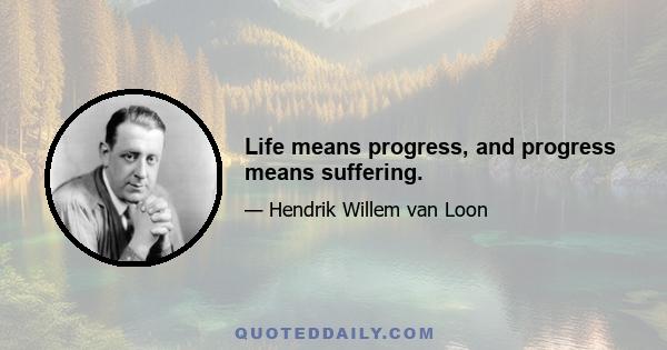 Life means progress, and progress means suffering.