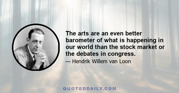 The arts are an even better barometer of what is happening in our world than the stock market or the debates in congress.