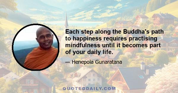 Each step along the Buddha's path to happiness requires practising mindfulness until it becomes part of your daily life.