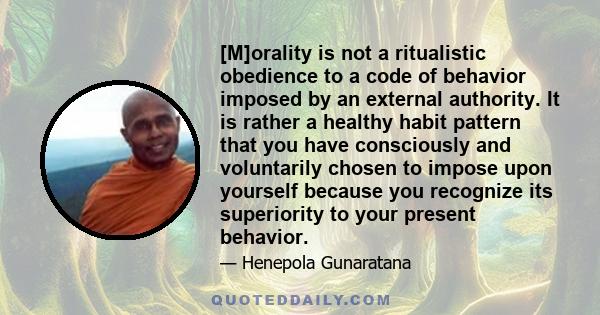 [M]orality is not a ritualistic obedience to a code of behavior imposed by an external authority. It is rather a healthy habit pattern that you have consciously and voluntarily chosen to impose upon yourself because you 