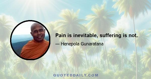 Pain is inevitable, suffering is not.