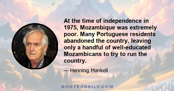 At the time of independence in 1975, Mozambique was extremely poor. Many Portuguese residents abandoned the country, leaving only a handful of well-educated Mozambicans to try to run the country.