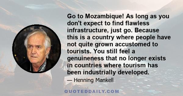 Go to Mozambique! As long as you don't expect to find flawless infrastructure, just go. Because this is a country where people have not quite grown accustomed to tourists. You still feel a genuineness that no longer