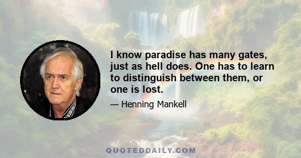 I know paradise has many gates, just as hell does. One has to learn to distinguish between them, or one is lost.